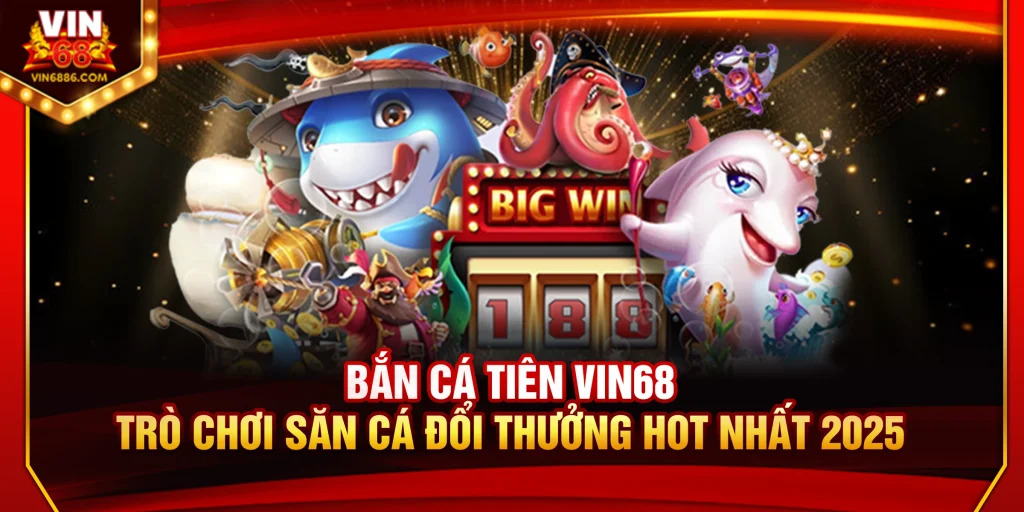 Bắn Cá Tiên Vin68: Săn Cá Đổi Thưởng Hot Nhất 2025