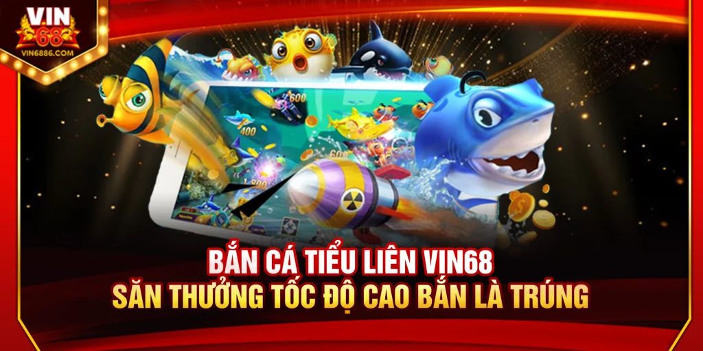 Bắn Cá Tiểu Liên Vin68: Săn Thưởng Tốc Độ Cao Bắn Là Trúng