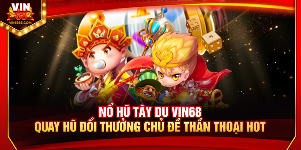 Nổ Hũ Tây Du Vin68: Quay Slot Đổi Thưởng Thần Thoại Hot