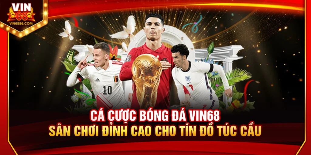 Cá Cược Bóng Đá Vin68 – Sân Chơi Đỉnh Cao Cho Tín Đồ Túc Cầu