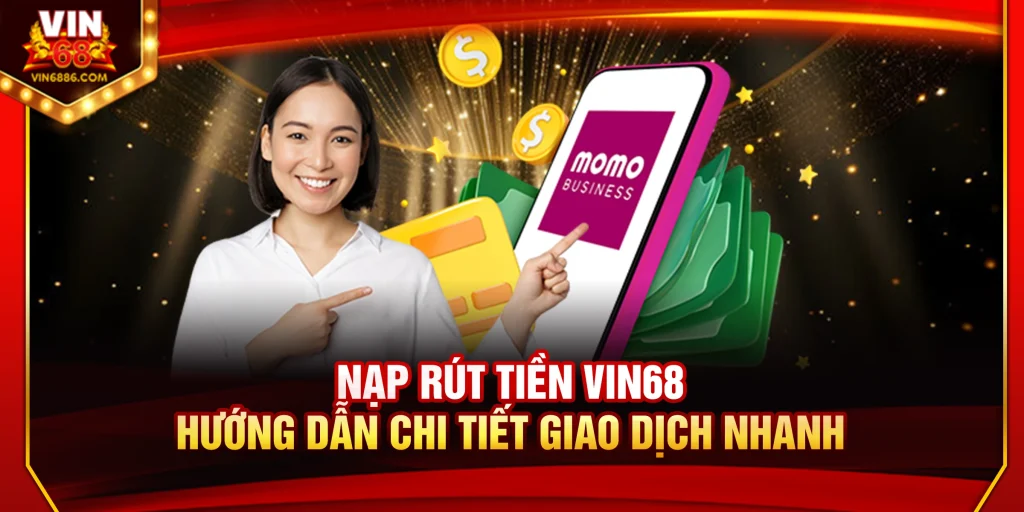 Nạp Rút Tiền Vin68 – Hướng Dẫn Chi Tiết Giao Dịch Nhanh