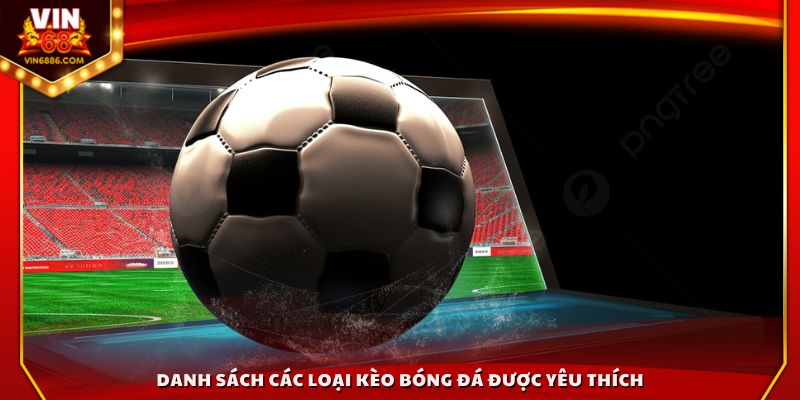 Danh sách các loại kèo bóng đá được yêu thích