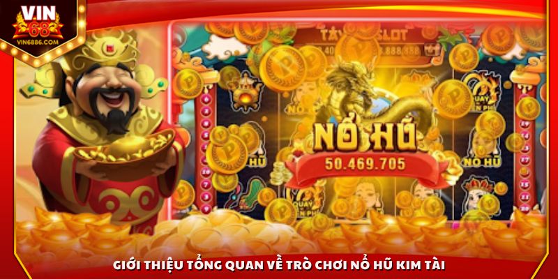 Giới thiệu tổng quan về trò chơi nổ hũ Kim Tài