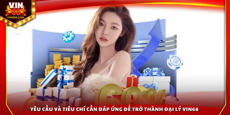 Yêu cầu và tiêu chí cần đáp ứng để trở thành đại lý Vin68
